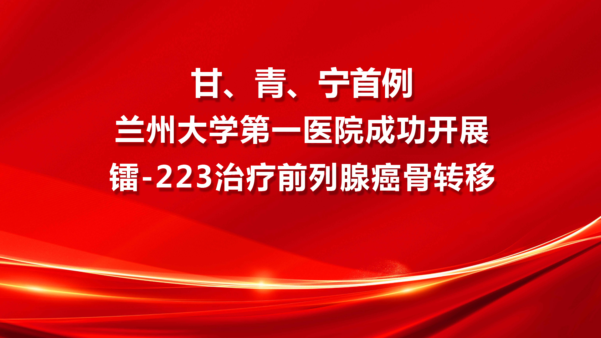 兰大一院成功开展甘、青、宁地区首例镭-223治疗前列腺癌骨转移